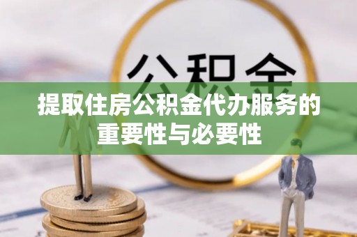 玄武提取住房公积金代办服务的重要性与必要性