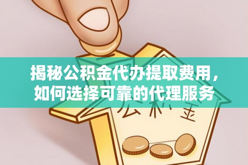 玄武揭秘公积金代办提取费用，如何选择可靠的代理服务