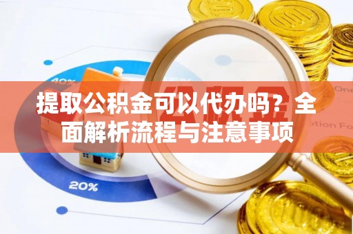 玄武提取公积金可以代办吗？全面解析流程与注意事项