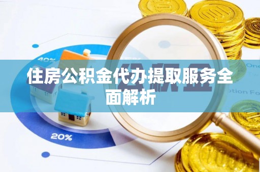 玄武住房公积金代办提取服务全面解析