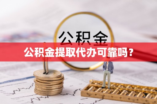 玄武公积金提取代办可靠吗？