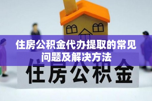 玄武住房公积金代办提取的常见问题及解决方法