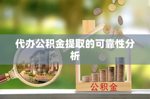 玄武代办公积金提取的可靠性分析