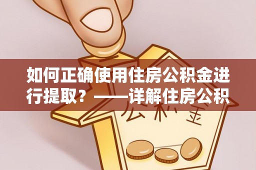 玄武如何正确使用住房公积金进行提取？——详解住房公积金代办提取流程与注意事项