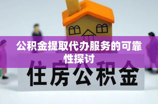 玄武公积金提取代办服务的可靠性探讨