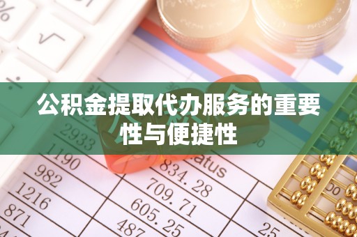 玄武公积金提取代办服务的重要性与便捷性