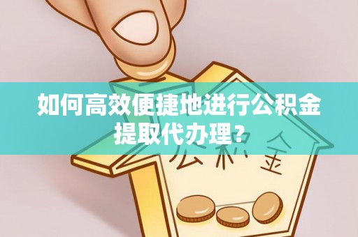 玄武如何高效便捷地进行公积金提取代办理？