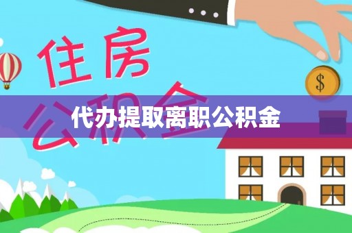 玄武代办提取离职公积金