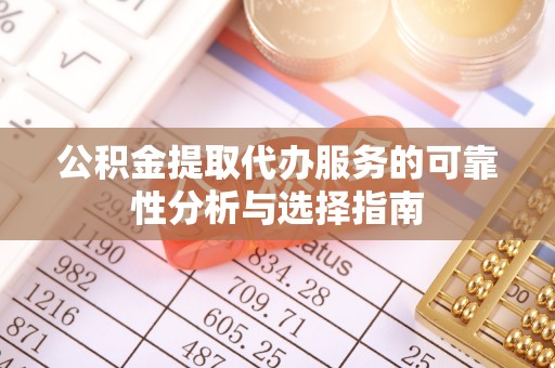 玄武公积金提取代办服务的可靠性分析与选择指南