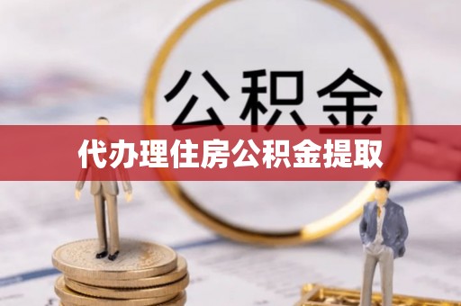 玄武代办理住房公积金提取