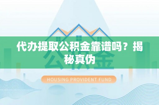 玄武代办提取公积金靠谱吗？揭秘真伪