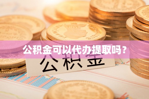 玄武公积金可以代办提取吗？
